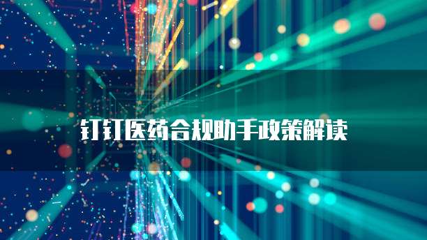 钉钉医药合规助手政策解读