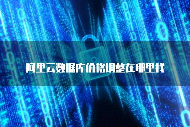 阿里云数据库价格调整在哪里找