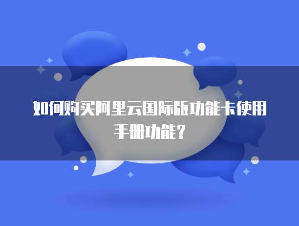 如何购买阿里云国际版功能卡使用手册功能?