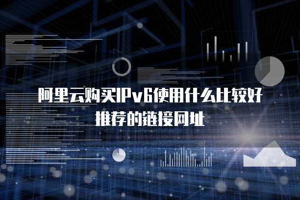 阿里云购买IPv6使用什么比较好推荐的链接网址