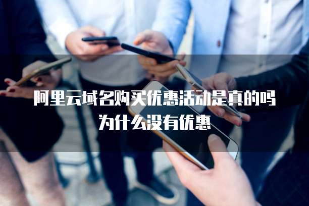 阿里云域名购买优惠活动是真的吗为什么没有优惠