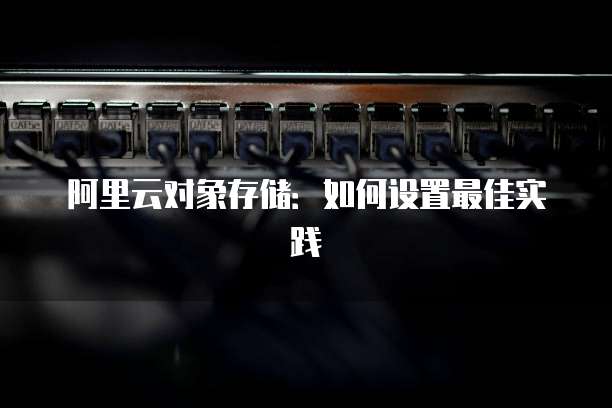 阿里云对象存储：如何设置最佳实践