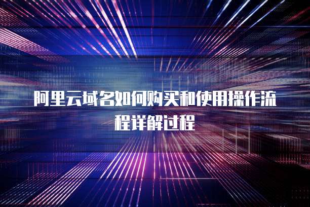 阿里云域名如何购买和使用操作流程详解过程
