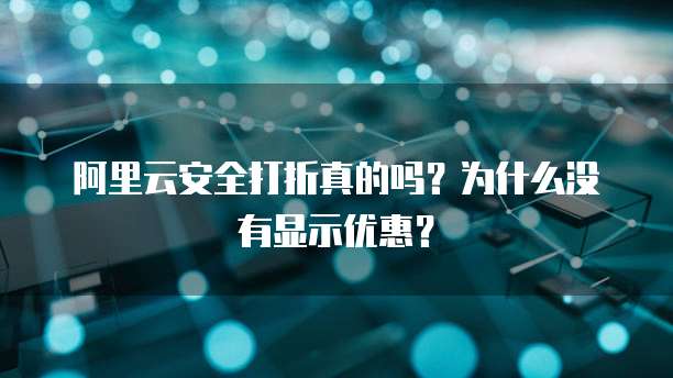 阿里云安全打折真的吗?为什么没有显示优惠?