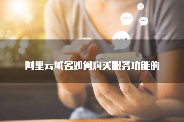 阿里云域名如何购买服务功能的