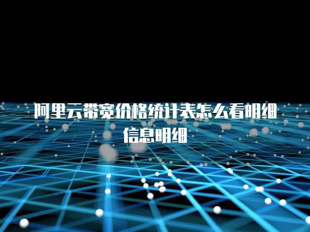 阿里云带宽价格统计表怎么看明细信息明细