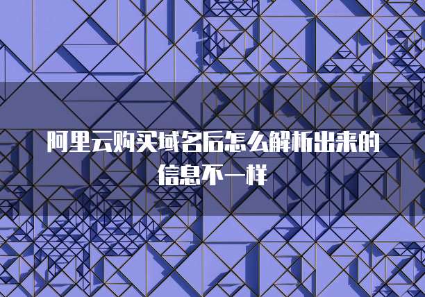 阿里云购买域名后怎么解析出来的信息不一样
