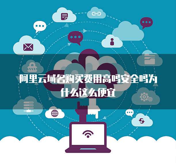 阿里云域名购买费用高吗安全吗为什么这么便宜