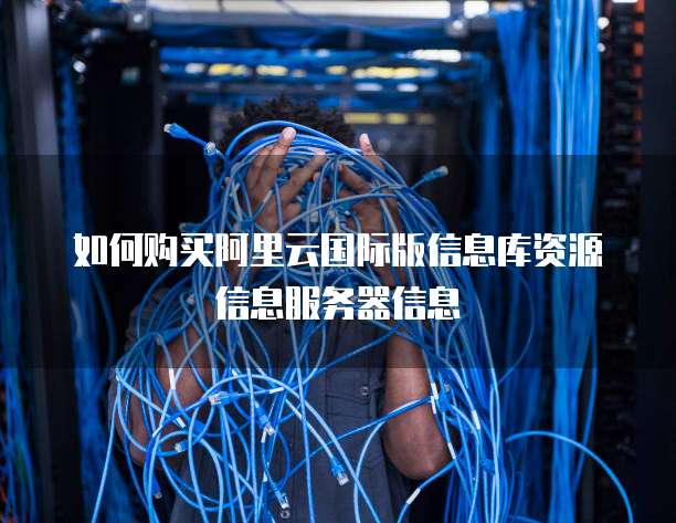 如何购买阿里云国际版信息库资源信息服务器信息