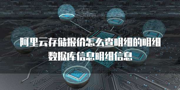 阿里云存储报价怎么查明细的明细数据库信息明细信息