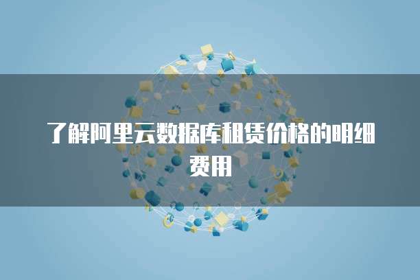 了解阿里云数据库租赁价格的明细费用