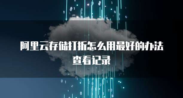 阿里云存储打折怎么用最好的办法查看记录