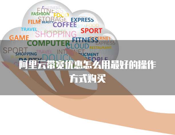 阿里云带宽优惠怎么用最好的操作方式购买