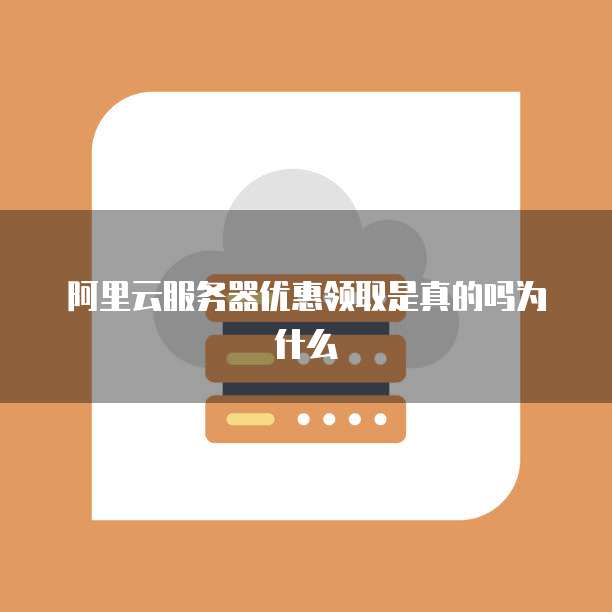 阿里云服务器优惠领取是真的吗为什么