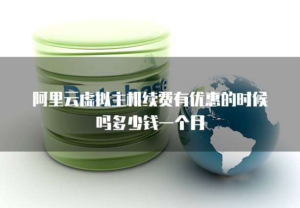 阿里云虚拟主机续费有优惠的时候吗多少钱一个月