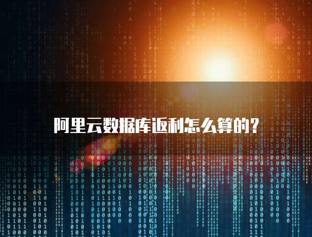 阿里云数据库返利怎么算的?