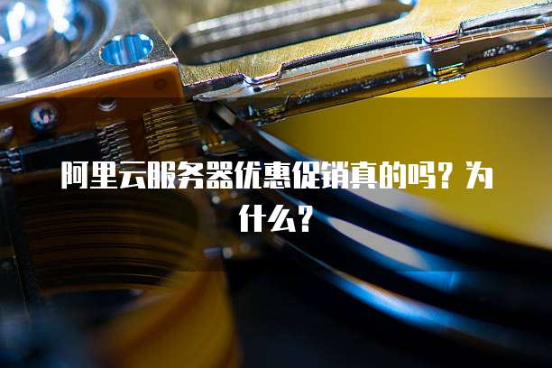 阿里云服务器优惠促销真的吗?为什么?