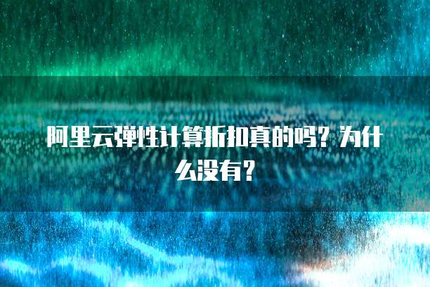 阿里云弹性计算折扣真的吗?为什么没有?