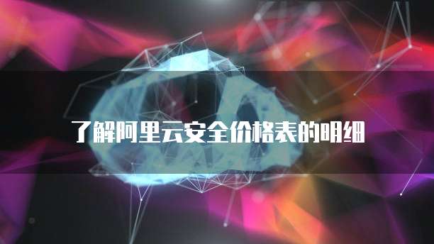 了解阿里云安全价格表的明细
