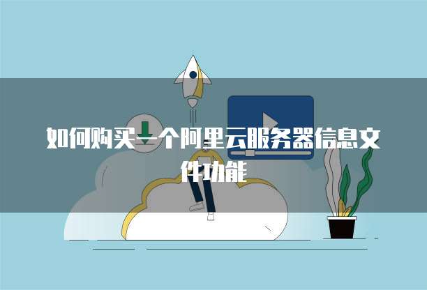 如何购买一个阿里云服务器信息文件功能