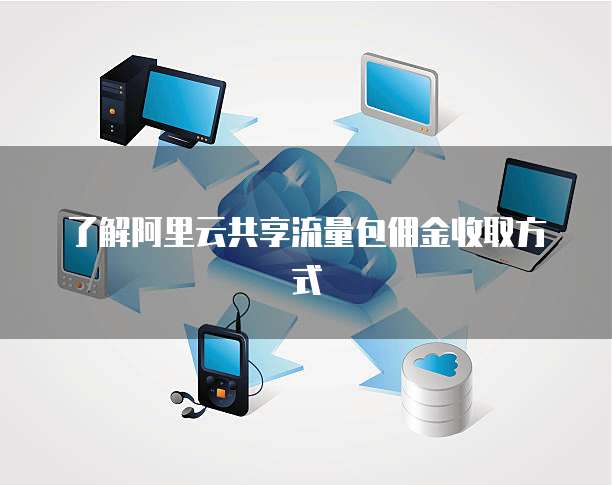 了解阿里云共享流量包佣金收取方式