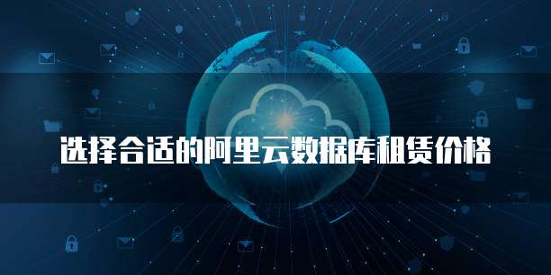 选择合适的阿里云数据库租赁价格