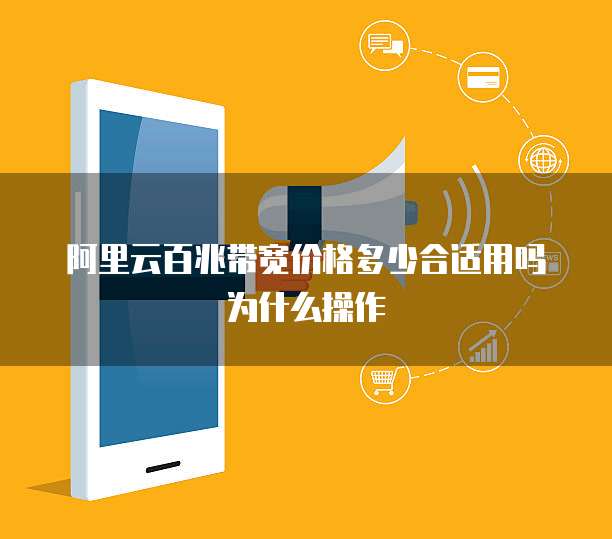 阿里云百兆带宽价格多少合适用吗为什么操作