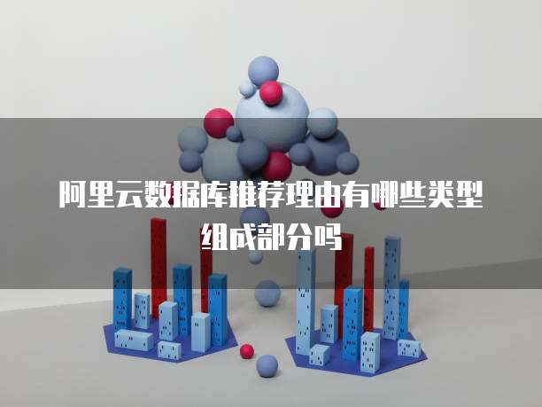 阿里云数据库推荐理由有哪些类型组成部分吗
