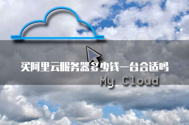 买阿里云服务器多少钱一台合适吗