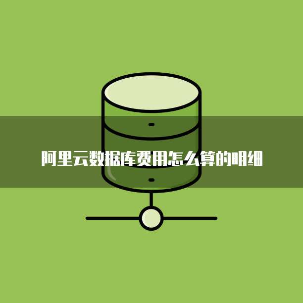 阿里云数据库费用怎么算的明细