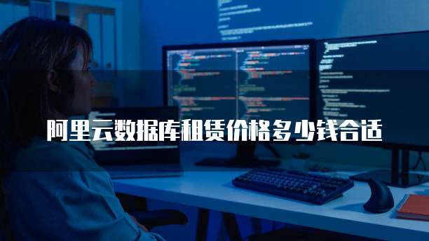 阿里云数据库租赁价格多少钱合适