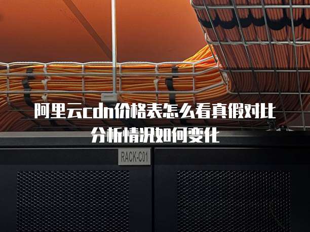 阿里云cdn价格表怎么看真假对比分析情况如何变化