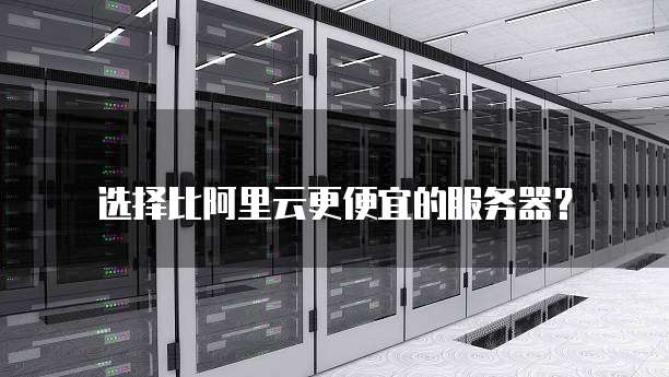 选择比阿里云更便宜的服务器？