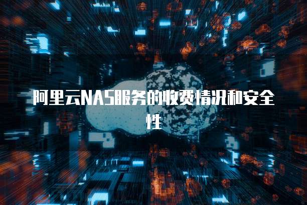 阿里云NAS服务的收费情况和安全性