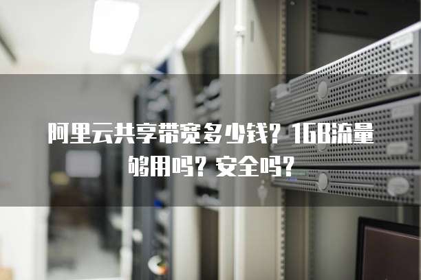 阿里云共享带宽多少钱?1GB流量够用吗?安全吗?