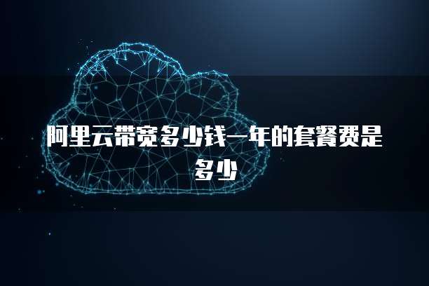 阿里云带宽多少钱一年的套餐费是多少
