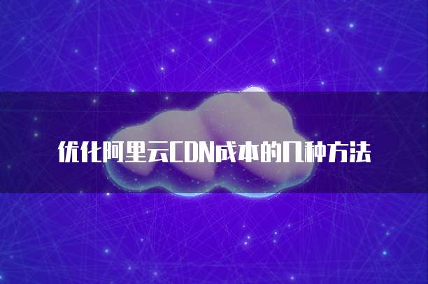 优化阿里云CDN成本的几种方法