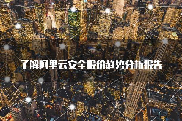 了解阿里云安全报价趋势分析报告
