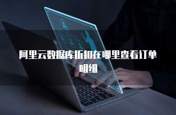 阿里云数据库折扣在哪里查看订单明细