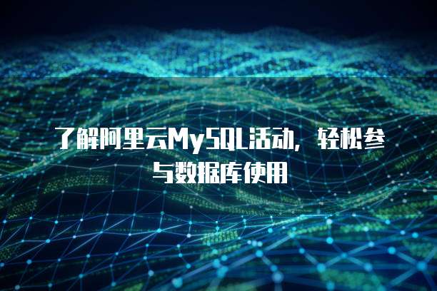 了解阿里云MySQL活动,轻松参与数据库使用