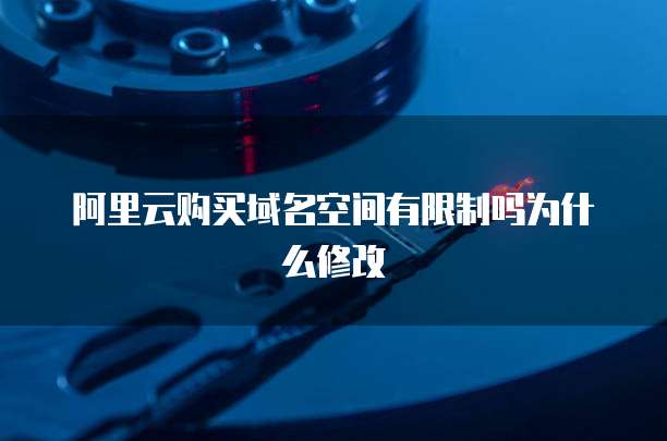 阿里云购买域名空间有限制吗为什么修改