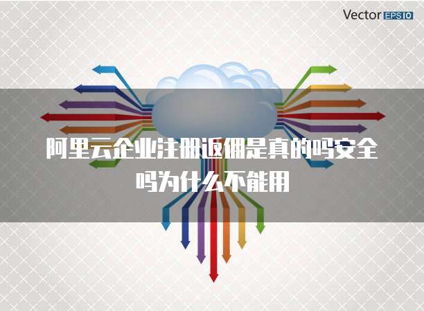 阿里云企业注册返佣是真的吗安全吗为什么不能用