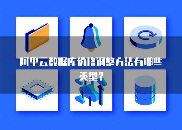 阿里云数据库价格调整方法有哪些类型？