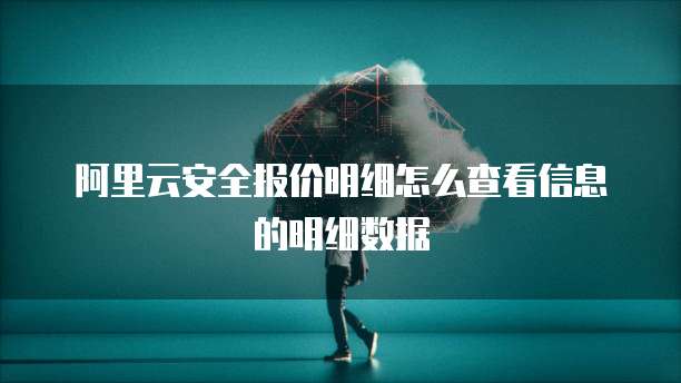 阿里云安全报价明细怎么查看信息的明细数据
