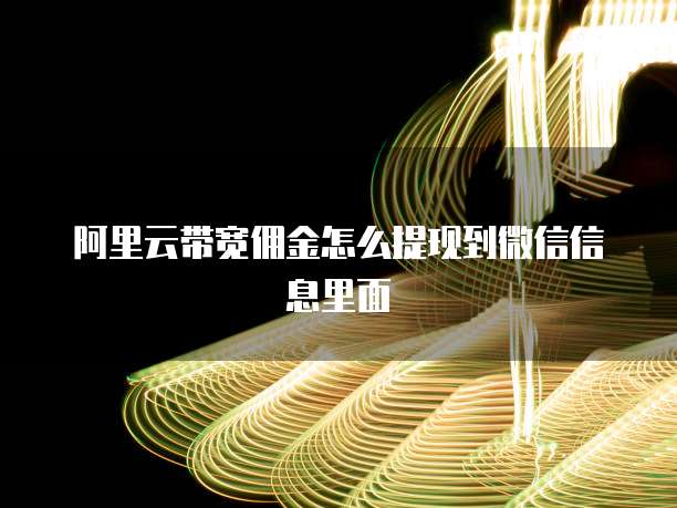 阿里云带宽佣金怎么提现到微信信息里面