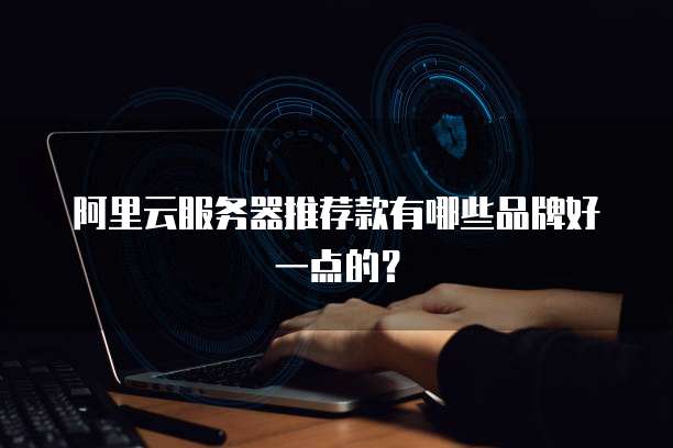 阿里云服务器推荐款有哪些品牌好一点的?