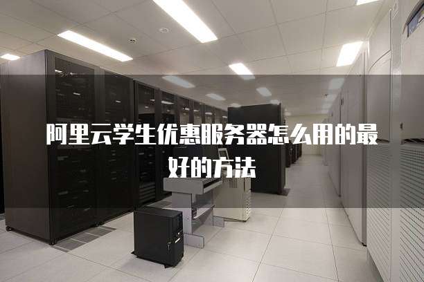 阿里云学生优惠服务器怎么用的最好的方法