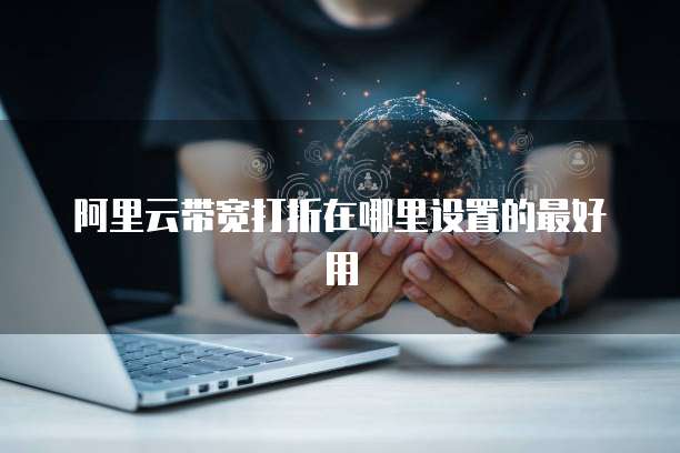 阿里云带宽打折在哪里设置的最好用