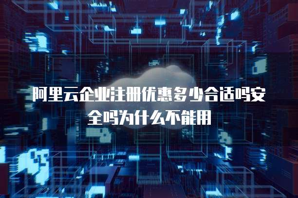阿里云企业注册优惠多少合适吗安全吗为什么不能用