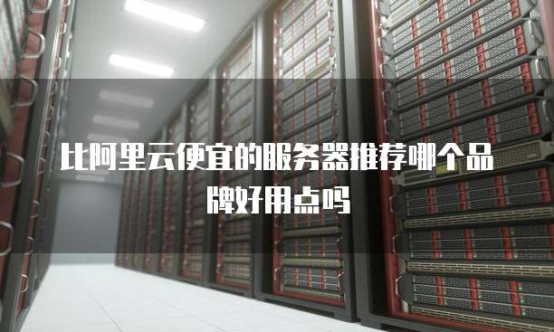 比阿里云便宜的服务器推荐哪个品牌好用点吗